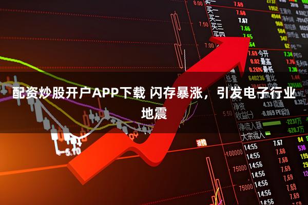 配资炒股开户APP下载 闪存暴涨，引发电子行业地震