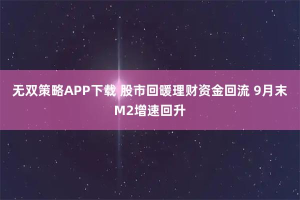 无双策略APP下载 股市回暖理财资金回流 9月末M2增速回升