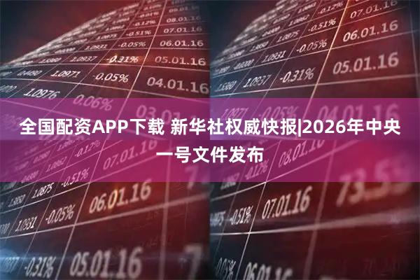 全国配资APP下载 新华社权威快报|2026年中央一号文件发布