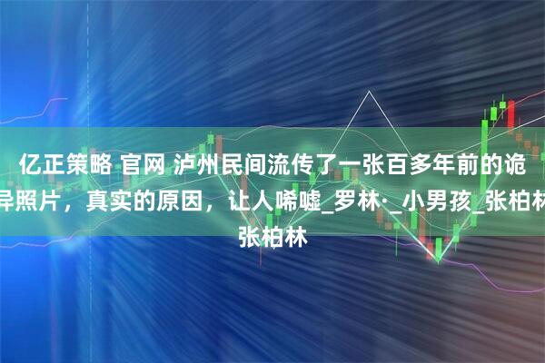 亿正策略 官网 泸州民间流传了一张百多年前的诡异照片，真实的原因，让人唏嘘_罗林·_小男孩_张柏林