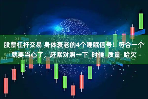 股票杠杆交易 身体衰老的4个睡眠信号！符合一个就要当心了，赶紧对照一下_时候_质量_哈欠