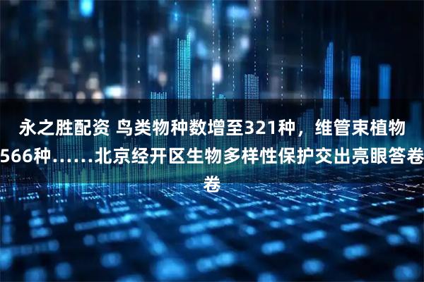 永之胜配资 鸟类物种数增至321种，维管束植物566种……北京经开区生物多样性保护交出亮眼答卷