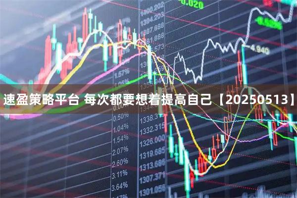 速盈策略平台 每次都要想着提高自己【20250513】