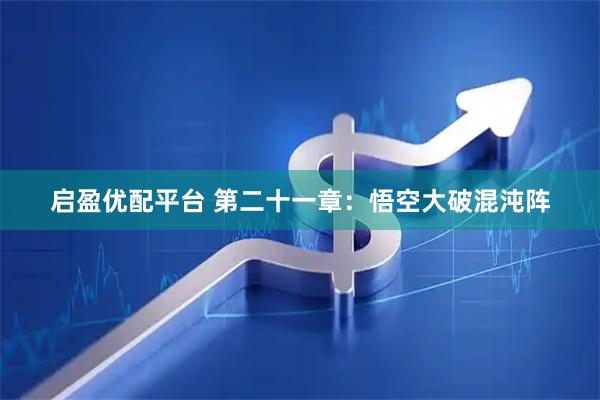 启盈优配平台 第二十一章：悟空大破混沌阵