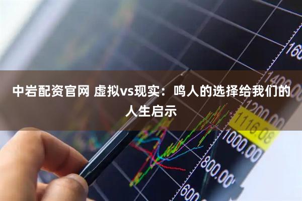 中岩配资官网 虚拟vs现实：鸣人的选择给我们的人生启示